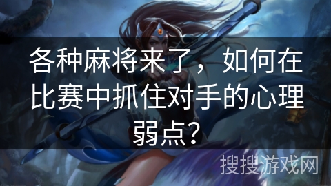 各种麻将来了，如何在比赛中抓住对手的心理弱点？