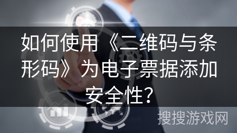 如何使用《二维码与条形码》为电子票据添加安全性？