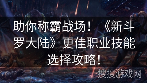 助你称霸战场！《新斗罗大陆》更佳职业技能选择攻略！