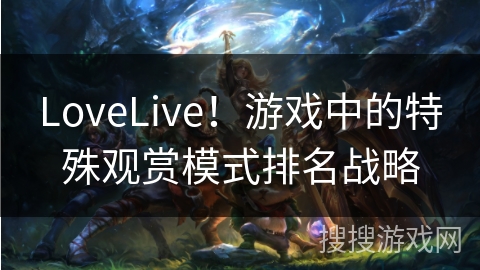 LoveLive！游戏中的特殊观赏模式排名战略