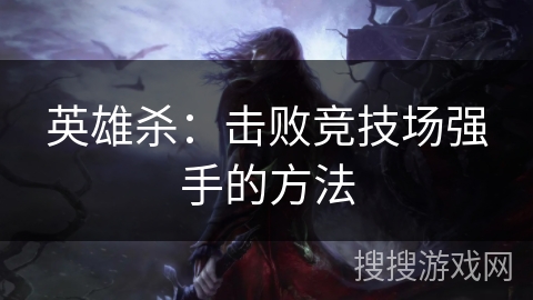 英雄杀：击败竞技场强手的方法