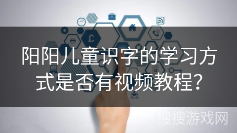 阳阳儿童识字的学习方式是否有视频教程？