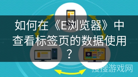 如何在《E浏览器》中查看标签页的数据使用？