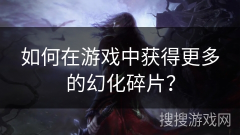 如何在游戏中获得更多的幻化碎片？