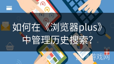 如何在《浏览器plus》中管理历史搜索？