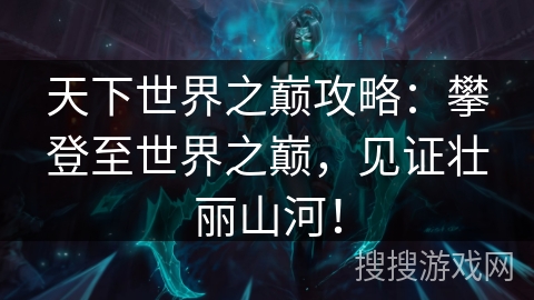 天下世界之巅攻略：攀登至世界之巅，见证壮丽山河！