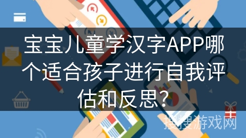 宝宝儿童学汉字APP哪个适合孩子进行自我评估和反思？
