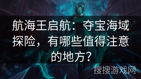 航海王启航：夺宝海域探险，有哪些值得注意的地方？