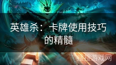英雄杀：卡牌使用技巧的精髓