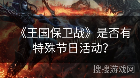 《王国保卫战》是否有特殊节日活动？