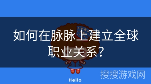 如何在脉脉上建立全球职业关系？
