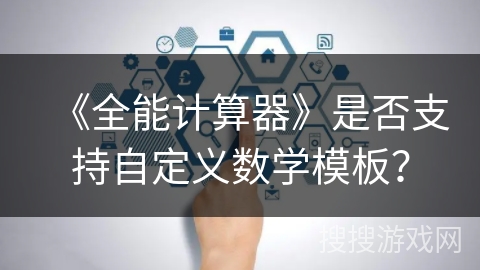 《全能计算器》是否支持自定义数学模板？