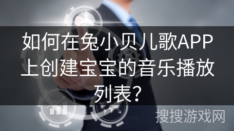 如何在兔小贝儿歌APP上创建宝宝的音乐播放列表？