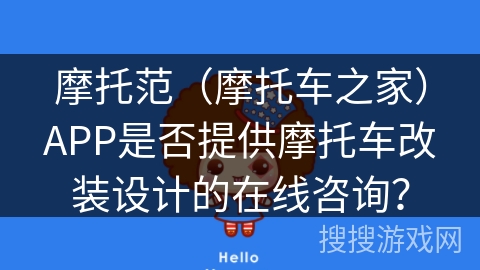 摩托范（摩托车之家）APP是否提供摩托车改装设计的在线咨询？