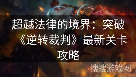 超越法律的境界：突破《逆转裁判》最新关卡攻略