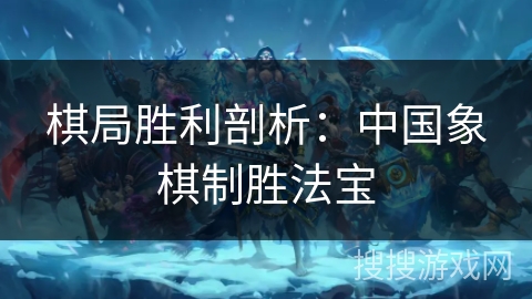 棋局胜利剖析：中国象棋制胜法宝