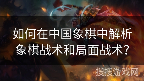 如何在中国象棋中解析象棋战术和局面战术？