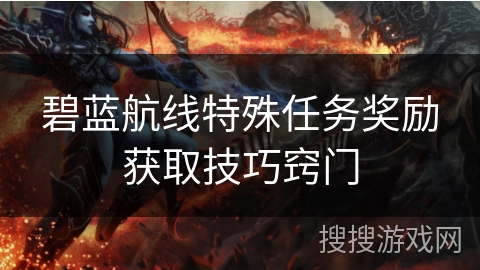 碧蓝航线特殊任务奖励获取技巧窍门