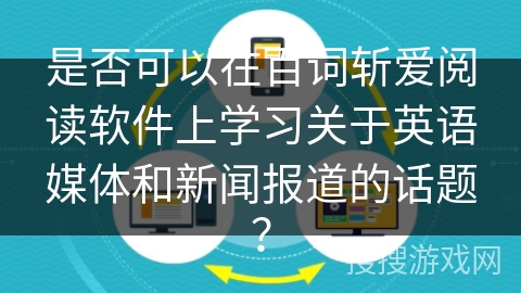 是否可以在百词斩爱阅读软件上学习关于英语媒体和新闻报道的话题？