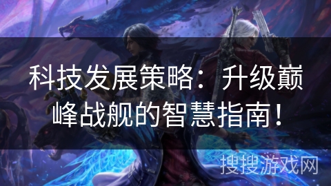 科技发展策略：升级巅峰战舰的智慧指南！