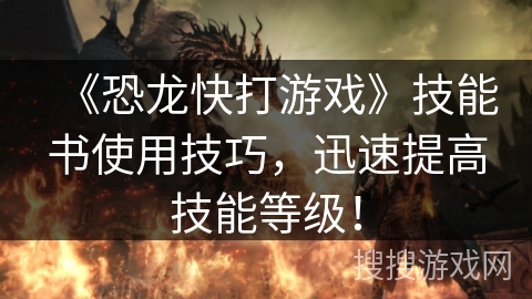 《恐龙快打游戏》技能书使用技巧，迅速提高技能等级！
