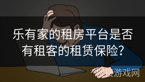 乐有家的租房平台是否有租客的租赁保险？
