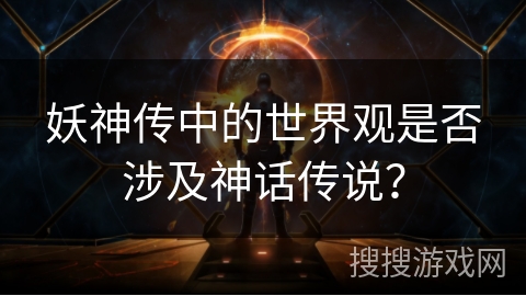 妖神传中的世界观是否涉及神话传说？