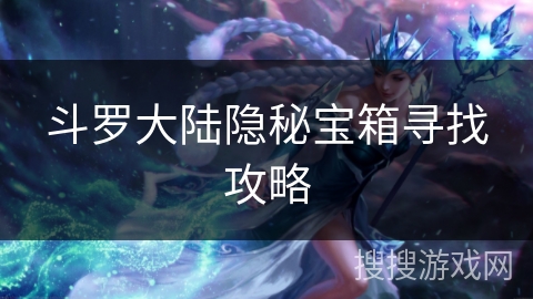 斗罗大陆隐秘宝箱寻找攻略