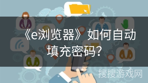 《e浏览器》如何自动填充密码？