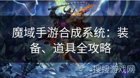 魔域手游合成系统：装备、道具全攻略