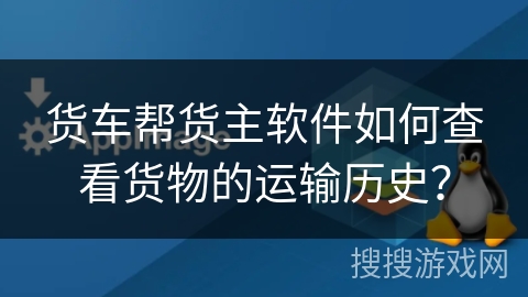 货车帮货主软件如何查看货物的运输历史？