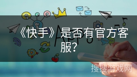 《快手》是否有官方客服？