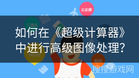 如何在《超级计算器》中进行高级图像处理？