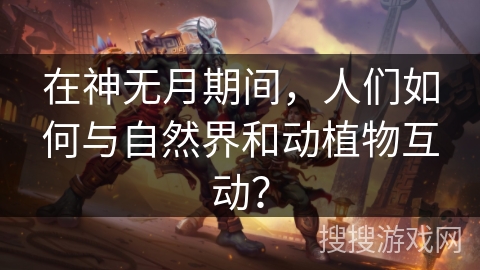 在神无月期间，人们如何与自然界和动植物互动？