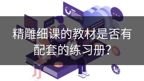精雕细课的教材是否有配套的练习册？