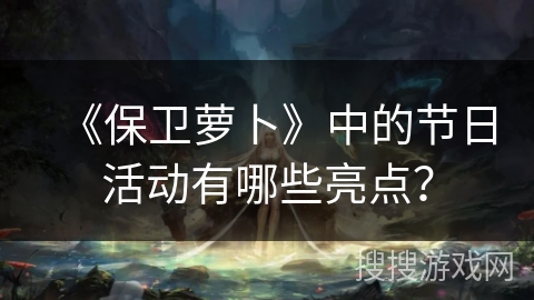 《保卫萝卜》中的节日活动有哪些亮点？