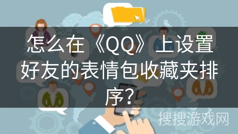 怎么在《QQ》上设置好友的表情包收藏夹排序？