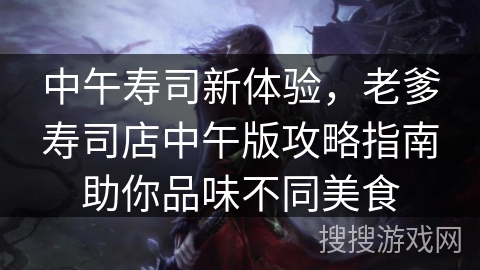 中午寿司新体验，老爹寿司店中午版攻略指南助你品味不同美食