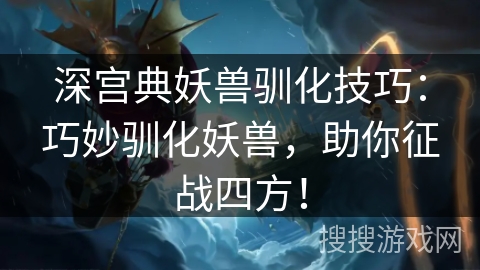 深宫典妖兽驯化技巧：巧妙驯化妖兽，助你征战四方！