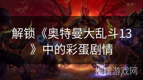 解锁《奥特曼大乱斗13》中的彩蛋剧情