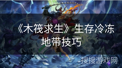 《木筏求生》生存冷冻地带技巧