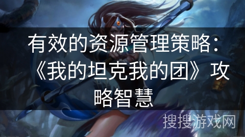 有效的资源管理策略：《我的坦克我的团》攻略智慧