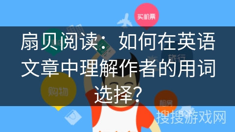 扇贝阅读：如何在英语文章中理解作者的用词选择？