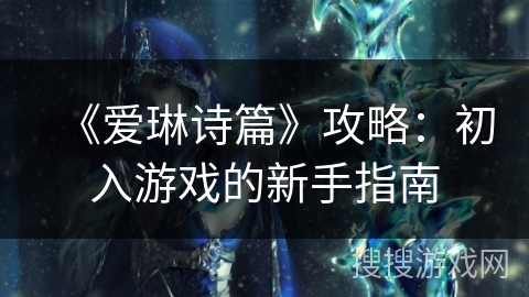 《爱琳诗篇》攻略：初入游戏的新手指南