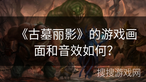 《古墓丽影》的游戏画面和音效如何？