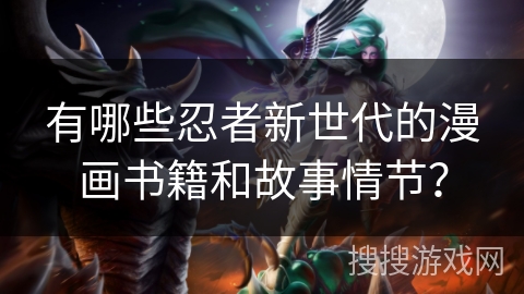 有哪些忍者新世代的漫画书籍和故事情节？