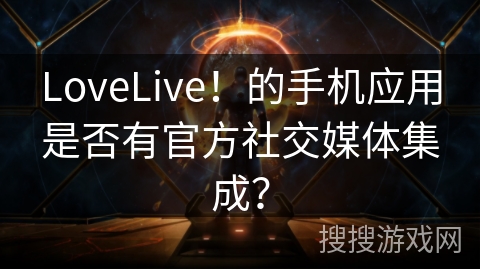 LoveLive！的手机应用是否有官方社交媒体集成？