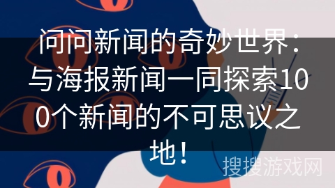 问问新闻的奇妙世界：与海报新闻一同探索100个新闻的不可思议之地！