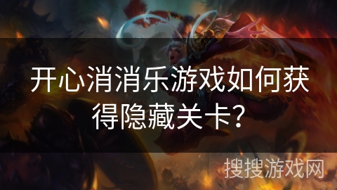 开心消消乐游戏如何获得隐藏关卡？