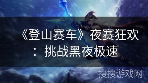 《登山赛车》夜赛狂欢：挑战黑夜极速